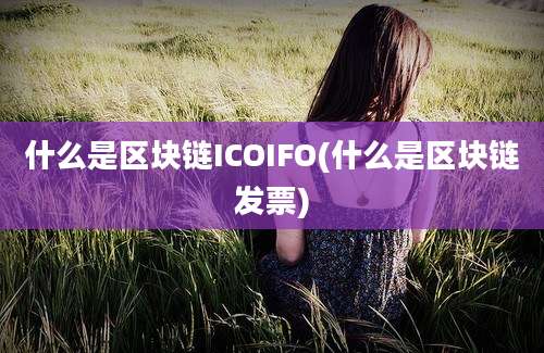 什么是区块链ICOIFO(什么是区块链发票)