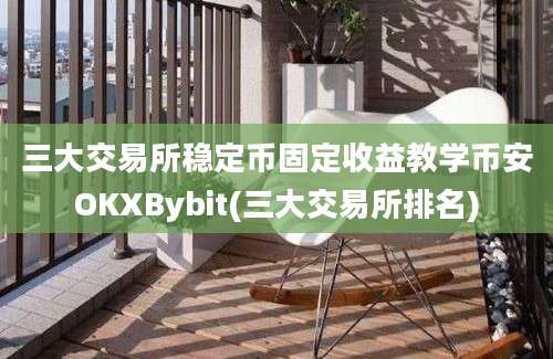 三大交易所稳定币固定收益教学币安OKXBybit(三大交易所排名)