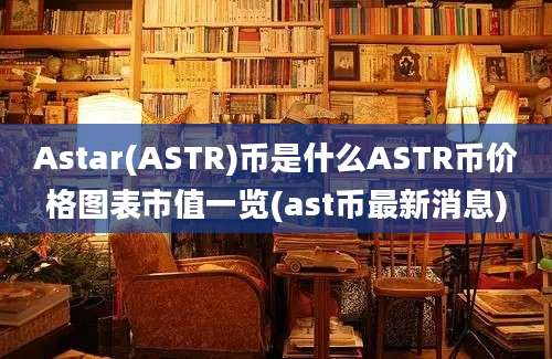 Astar(ASTR)币是什么ASTR币价格图表市值一览(ast币最新消息)