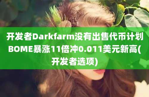 开发者Darkfarm没有出售代币计划BOME暴涨11倍冲0.011美元新高(开发者选项)