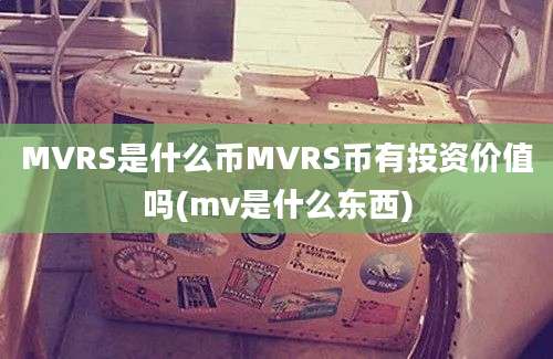 MVRS是什么币MVRS币有投资价值吗(mv是什么东西)