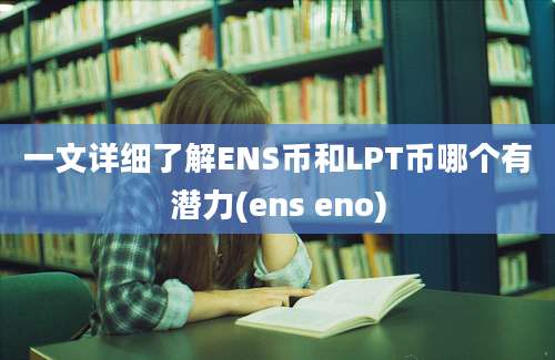 一文详细了解ENS币和LPT币哪个有潜力(ens eno)