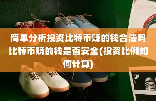 简单分析投资比特币赚的钱合法吗比特币赚的钱是否安全(投资比例如何计算)