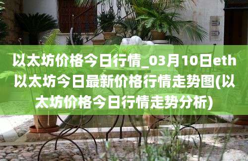 以太坊价格今日行情_03月10日eth以太坊今日最新价格行情走势图(以太坊价格今日行情走势分析)