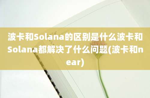 波卡和Solana的区别是什么波卡和Solana都解决了什么问题(波卡和near)