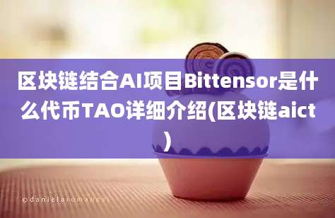 区块链结合AI项目Bittensor是什么代币TAO详细介绍(区块链aict)