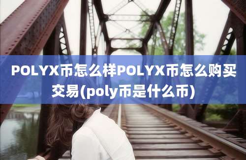 POLYX币怎么样POLYX币怎么购买交易(poly币是什么币)