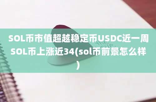 SOL币市值超越稳定币USDC近一周SOL币上涨近34(sol币前景怎么样)