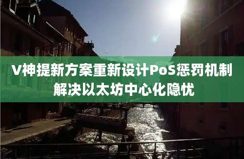 V神提新方案重新设计PoS惩罚机制 解决以太坊中心化隐忧