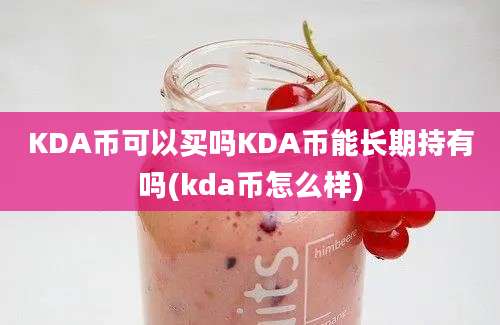 KDA币可以买吗KDA币能长期持有吗(kda币怎么样)