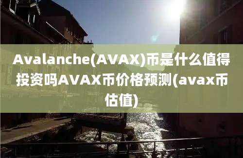 Avalanche(AVAX)币是什么值得投资吗AVAX币价格预测(avax币估值)