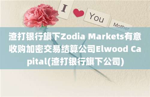 渣打银行旗下Zodia Markets有意收购加密交易结算公司Elwood Capital(渣打银行旗下公司)