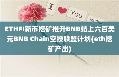 ETHFI新币挖矿推升BNB站上六百美元BNB Chain空投联盟计划(eth挖矿产出)