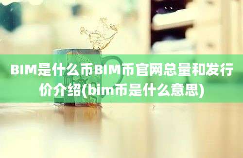 BIM是什么币BIM币官网总量和发行价介绍(bim币是什么意思)