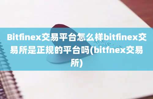 Bitfinex交易平台怎么样bitfinex交易所是正规的平台吗(bitfnex交易所)