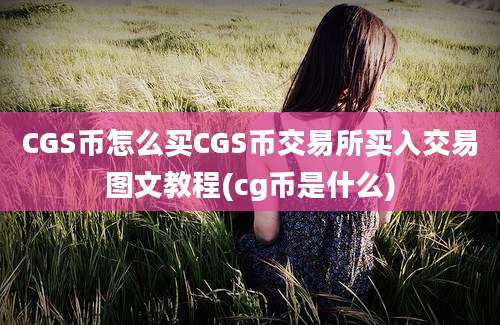 CGS币怎么买CGS币交易所买入交易图文教程(cg币是什么)