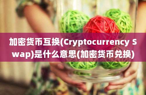 加密货币互换(Cryptocurrency Swap)是什么意思(加密货币兑换)