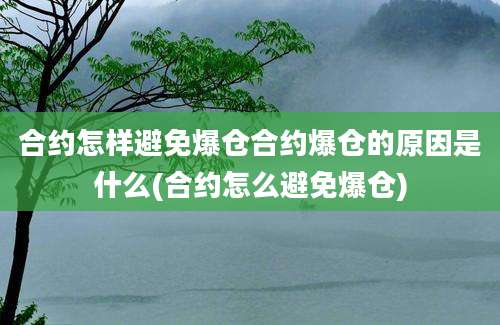 合约怎样避免爆仓合约爆仓的原因是什么(合约怎么避免爆仓)