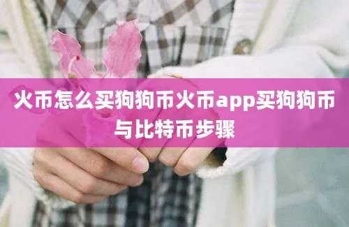 火币怎么买狗狗币火币app买狗狗币与比特币步骤