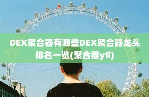 DEX聚合器有哪些DEX聚合器龙头排名一览(聚合器yfi)