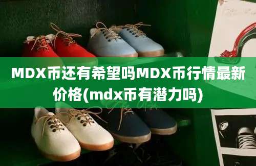 MDX币还有希望吗MDX币行情最新价格(mdx币有潜力吗)