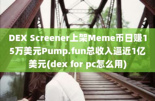 DEX Screener上架Meme币日赚15万美元Pump.fun总收入逼近1亿美元(dex for pc怎么用)