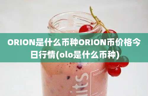 ORION是什么币种ORION币价格今日行情(olo是什么币种)