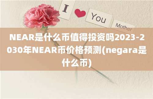 NEAR是什么币值得投资吗2023-2030年NEAR币价格预测(negara是什么币)