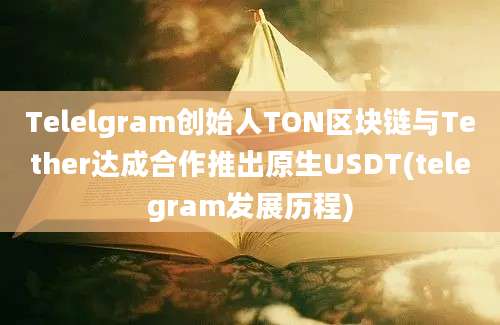 Telelgram创始人TON区块链与Tether达成合作推出原生USDT(telegram发展历程)