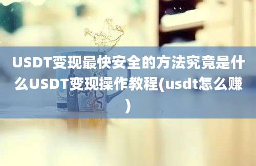 USDT变现最快安全的方法究竟是什么USDT变现操作教程(usdt怎么赚)