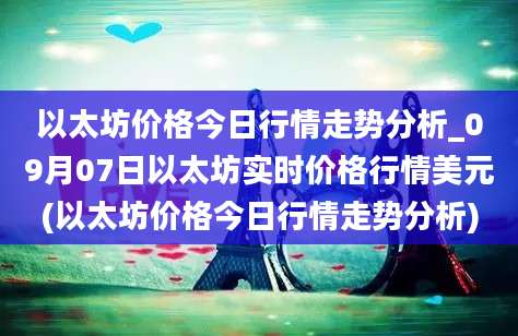 以太坊价格今日行情走势分析_09月07日以太坊实时价格行情美元(以太坊价格今日行情走势分析)