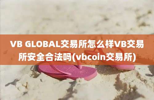 VB GLOBAL交易所怎么样VB交易所安全合法吗(vbcoin交易所)