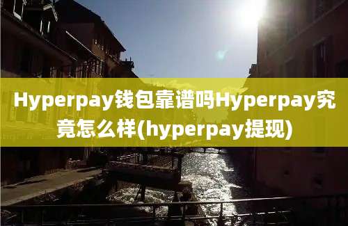 Hyperpay钱包靠谱吗Hyperpay究竟怎么样(hyperpay提现)