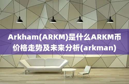 Arkham(ARKM)是什么ARKM币价格走势及未来分析(arkman)