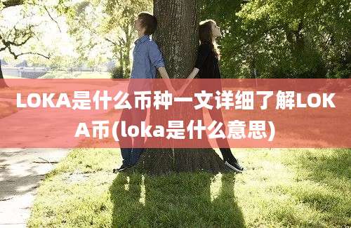 LOKA是什么币种一文详细了解LOKA币(loka是什么意思)