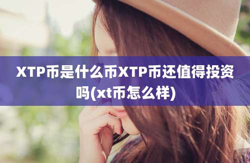 XTP币是什么币XTP币还值得投资吗(xt币怎么样)