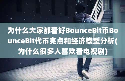 为什么大家都看好BounceBit币BounceBit代币亮点和经济模型分析(为什么很多人喜欢看电视剧)