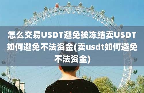 怎么交易USDT避免被冻结卖USDT如何避免不法资金(卖usdt如何避免不法资金)