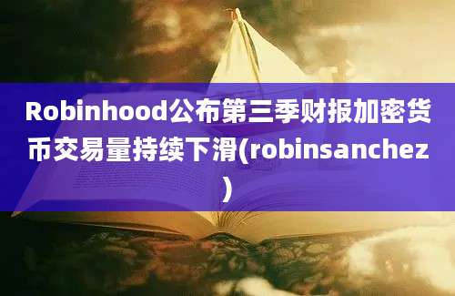 Robinhood公布第三季财报加密货币交易量持续下滑(robinsanchez)