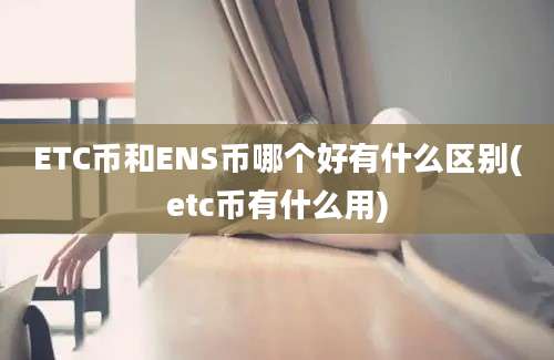 ETC币和ENS币哪个好有什么区别(etc币有什么用)