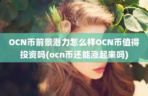 OCN币前景潜力怎么样OCN币值得投资吗(ocn币还能涨起来吗)