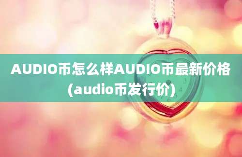 AUDIO币怎么样AUDIO币最新价格(audio币发行价)