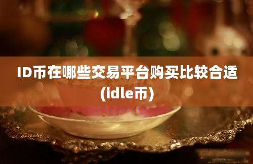 ID币在哪些交易平台购买比较合适(idle币)