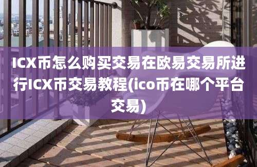 ICX币怎么购买交易在欧易交易所进行ICX币交易教程(ico币在哪个平台交易)