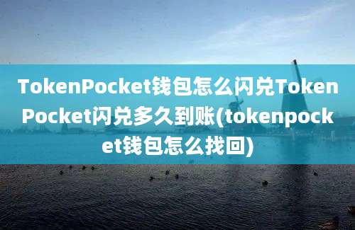 TokenPocket钱包怎么闪兑TokenPocket闪兑多久到账(tokenpocket钱包怎么找回)