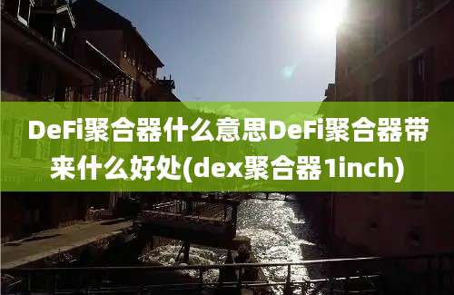 DeFi聚合器什么意思DeFi聚合器带来什么好处(dex聚合器1inch)