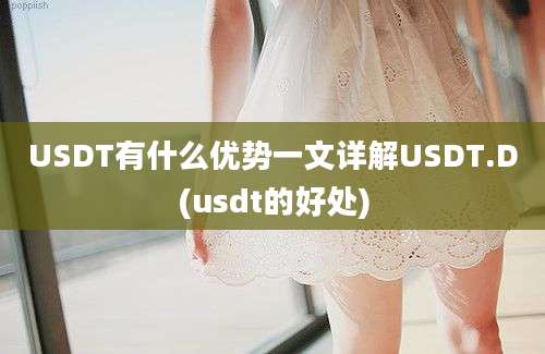 USDT有什么优势一文详解USDT.D(usdt的好处)