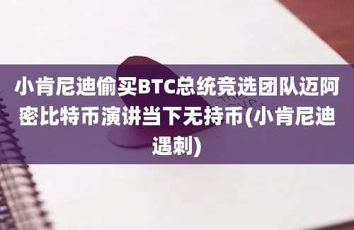 小肯尼迪偷买BTC总统竞选团队迈阿密比特币演讲当下无持币(小肯尼迪遇刺)