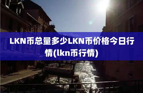 LKN币总量多少LKN币价格今日行情(lkn币行情)