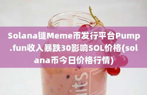 Solana链Meme币发行平台Pump.fun收入暴跌30影响SOL价格(solana币今日价格行情)